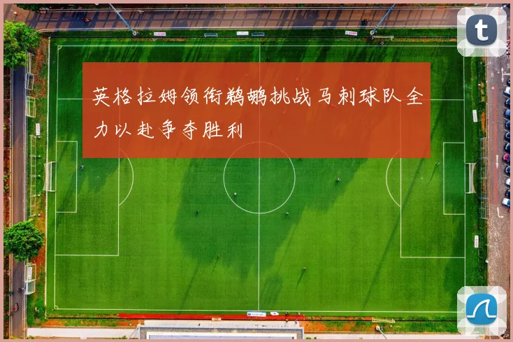 英格拉姆领衔鹈鹕挑战马刺球队全力以赴争夺胜利