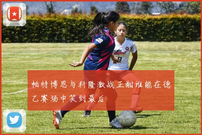 帕特博恩与科隆激战正酣谁能在德乙赛场中笑到最后