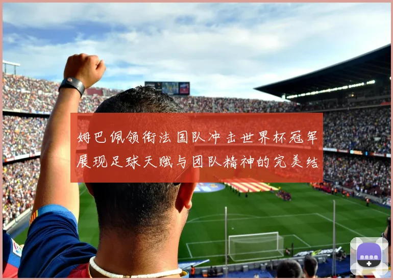 姆巴佩领衔法国队冲击世界杯冠军展现足球天赋与团队精神的完美结合