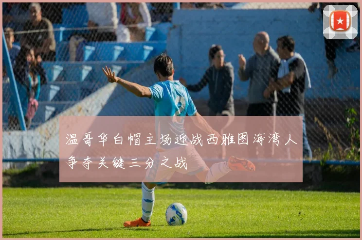 温哥华白帽主场迎战西雅图海湾人争夺关键三分之战