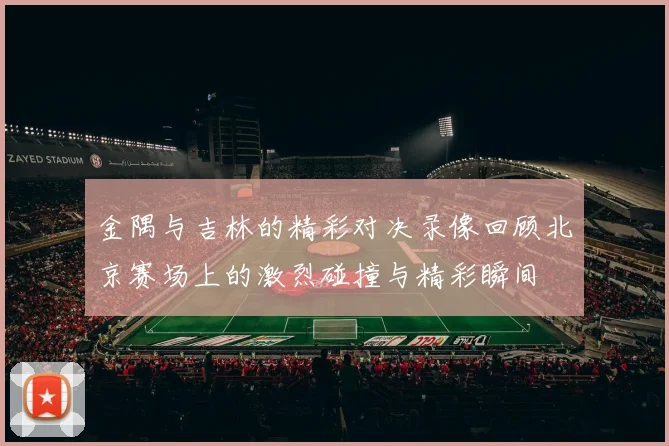 金隅与吉林的精彩对决录像回顾北京赛场上的激烈碰撞与精彩瞬间