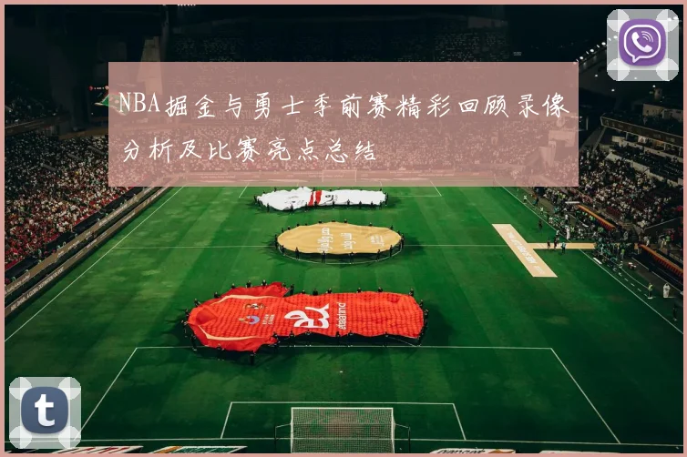 NBA掘金与勇士季前赛精彩回顾录像分析及比赛亮点总结