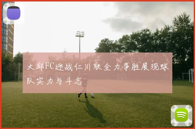 大邱FC迎战仁川联全力争胜展现球队实力与斗志