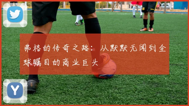 弗格的传奇之路：从默默无闻到全球瞩目的商业巨头