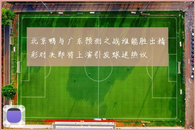 北京鸭与广东预测之战谁能胜出精彩对决即将上演引发球迷热议