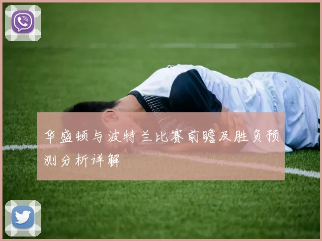 华盛顿与波特兰比赛前瞻及胜负预测分析详解