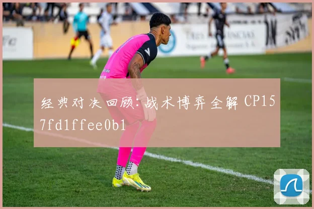 经典对决回顾:战术博弈全解 CP157fd1ffee0b1