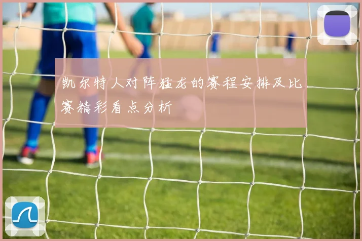 凯尔特人对阵猛龙的赛程安排及比赛精彩看点分析