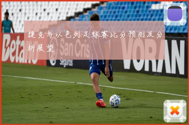 捷克与以色列足球赛比分预测及分析展望