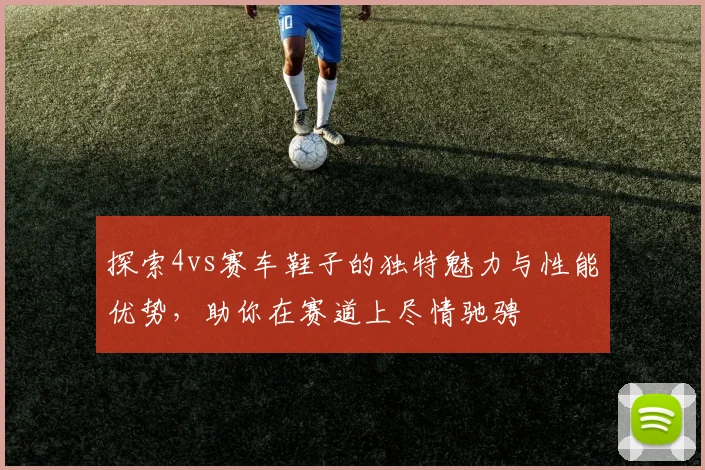 探索4vs赛车鞋子的独特魅力与性能优势，助你在赛道上尽情驰骋