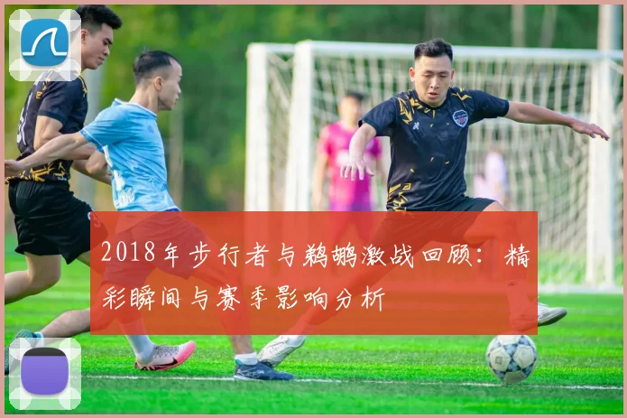 2018年步行者与鹈鹕激战回顾：精彩瞬间与赛季影响分析