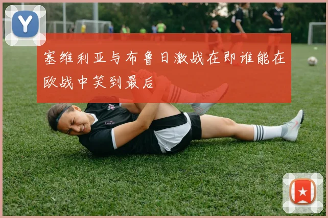 塞维利亚与布鲁日激战在即谁能在欧战中笑到最后