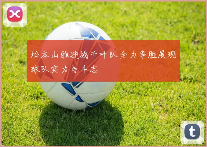 松本山雅迎战千叶队全力争胜展现球队实力与斗志