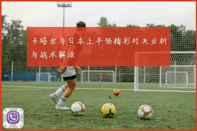 卡塔尔与日本上半场精彩对决分析与战术解读