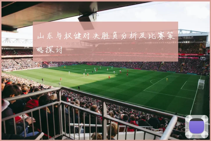 山东与权健对决胜负分析及比赛策略探讨