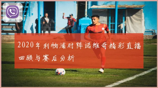 2020年利物浦对阵诺维奇精彩直播回顾与赛后分析