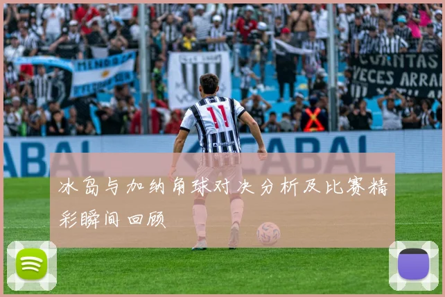 冰岛与加纳角球对决分析及比赛精彩瞬间回顾