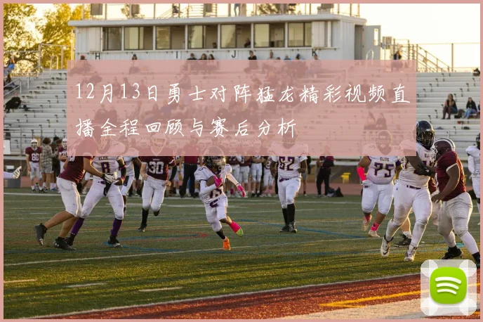 12月13日勇士对阵猛龙精彩视频直播全程回顾与赛后分析