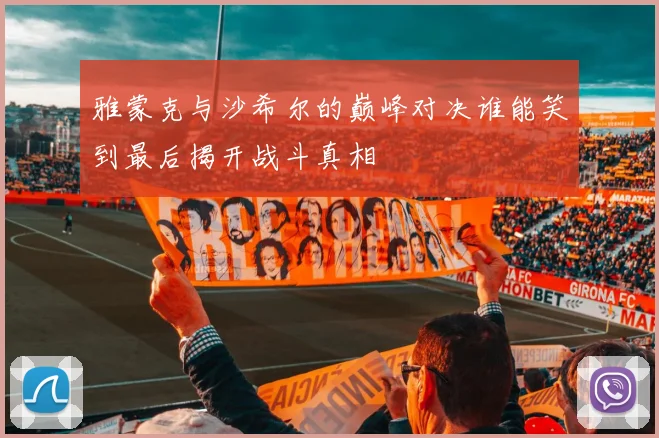 雅蒙克与沙希尔的巅峰对决谁能笑到最后揭开战斗真相