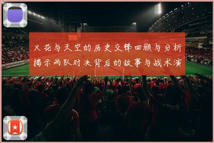 火花与天空的历史交锋回顾与分析揭示两队对决背后的故事与战术演变