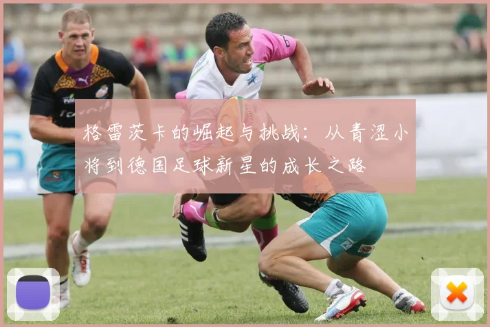 格雷茨卡的崛起与挑战：从青涩小将到德国足球新星的成长之路