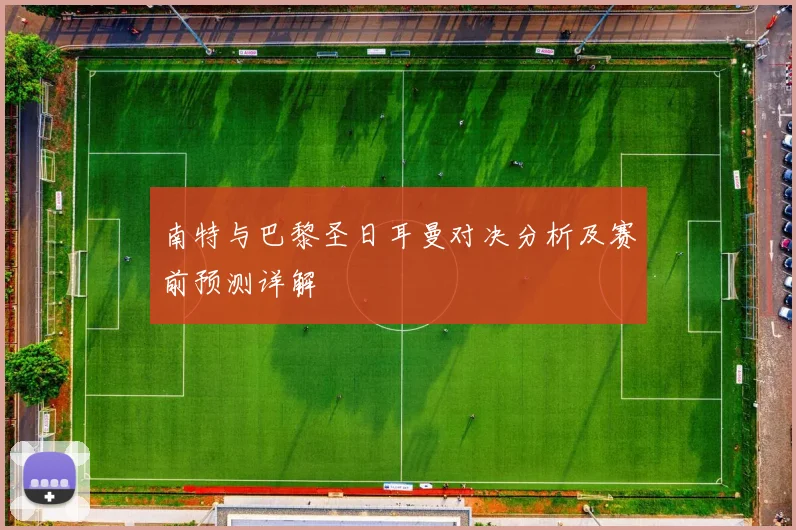 南特与巴黎圣日耳曼对决分析及赛前预测详解